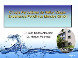 Cirugía Percutánea de Hallux Valgus:
Experiencia Policlínica Méndez Gimón



         Dr. Juan Carlos Albornoz.
           Dr. Manuel Machuca




                                       Page 1
 