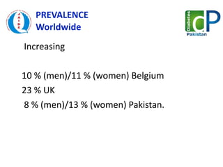 PREVALENCE  Worldwide   Increasing  10 % (men)/11 % (women) Belgium  23 % UK    8 % (men)/13 % (women) Pakistan. 