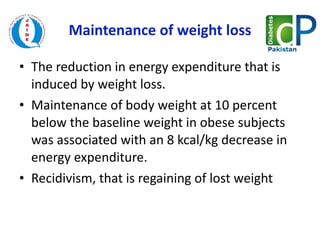 Maintenance of weight loss The reduction in energy expenditure that is induced by weight loss. Maintenance of body weight at 10 percent below the baseline weight in obese subjects was associated with an 8 kcal/kg decrease in energy expenditure. Recidivism, that is regaining of lost weight 