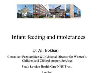 Infant feeding and intolerances Dr Ali Bokhari Consultant Paediatrician & Divisional Director for Women’s, Children and Clinical support Services South London Health Care NHS Trust.  London 