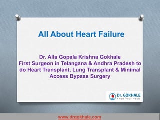 Dr. Alla Gopala Krishna Gokhale
First Surgeon in Telangana & Andhra Pradesh to
do Heart Transplant, Lung Transplant & Minimal
Access Bypass Surgery
All About Heart Failure
www.drgokhale.com
 