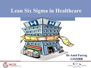 Lean Six Sigma in Healthcare




                     Dr Amel Farrag
                        LSSMBB
                                 1
 