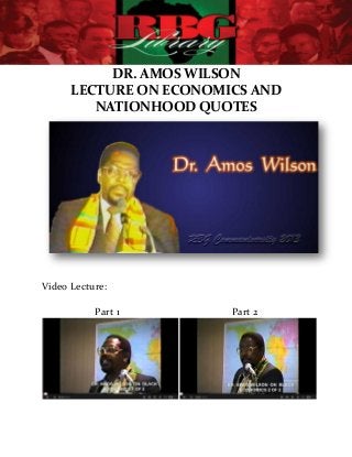 DR. AMOS WILSON
      LECTURE ON ECONOMICS AND
         NATIONHOOD QUOTES




Video Lecture:

           Part 1       Part 2
 
