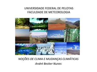 UNIVERSIDADE FEDERAL DE PELOTAS FACULDADE DE METEOROLOGIA NOÇÕES DE CLIMA E MUDANÇAS CLIMÁTICAS André Becker Nunes 