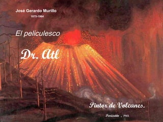 José Gerardo Murillo  1875-1964 Dr. Atl Pintor de Volcanes. El peliculesco  Paricutín  ,  1943. 