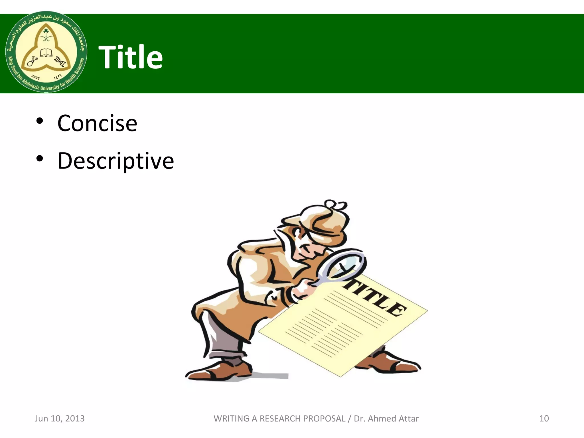 Title
• Concise
• Descriptive
Jun 10, 2013 10WRITING A RESEARCH PROPOSAL / Dr. Ahmed Attar
 