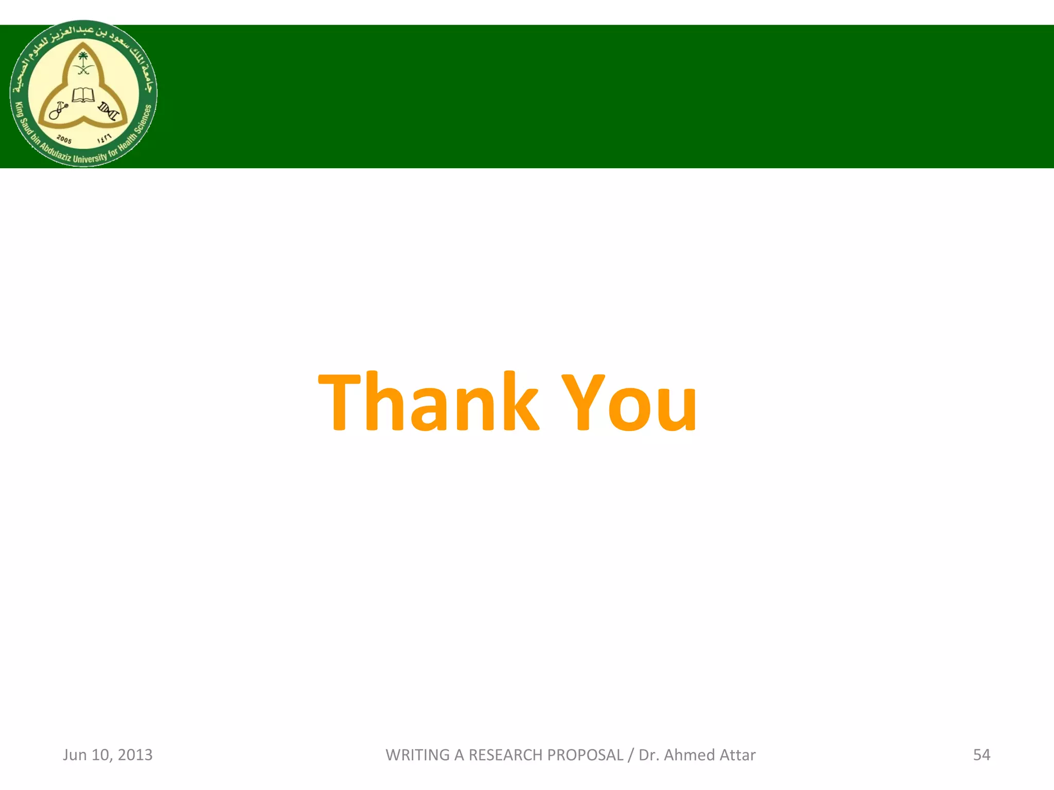 Jun 10, 2013 54WRITING A RESEARCH PROPOSAL / Dr. Ahmed Attar
Thank You
 