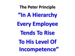 The Peter Principle “In A Hierarchy Every Employee Tends To Rise To His Level Of Incompetence”