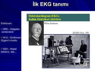 İlk EKG tanımı Einthoven; •  1895 – Dalgaları isimlendirdi •  1912 – Einthoven  Üçgeni’ni buldu •  1924 – Nobel ödülünü  aldı… 