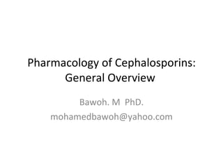 Pharmacology of Cephalosporins: General Overview  Bawoh. M  PhD. [email_address] 