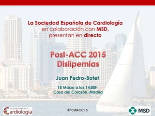 #PostACC15
Juan Pedro-Botet
18 Marzo a las 14:00h
Casa del Corazón, Madrid
La Sociedad Española de Cardiología
en colaboración con MSD,
presentan en directo
 