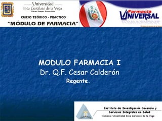 MODULO FARMACIA I Dr. Q.F. Cesar Calderón Regente.  