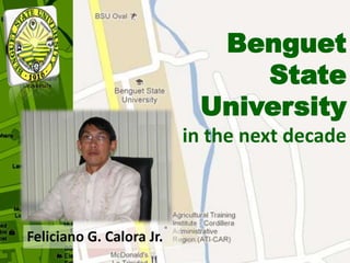 Benguet
                               State
                           University
                          in the next decade



Feliciano G. Calora Jr.
 