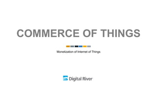 COMMERCE OF THINGS
Monetization of Internet of Things
 