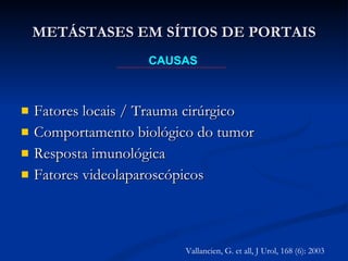 Fatores locais / Trauma cirúrgico Comportamento biológico do tumor Resposta imunológica Fatores videolaparoscópicos METÁSTASES EM SÍTIOS DE PORTAIS CAUSAS Vallancien, G. et all, J Urol, 168 (6): 2003 
