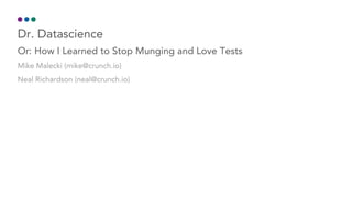 Dr.	Datascience
Or:	How	I	Learned	to	Stop	Munging	and	Love	Tests
Mike	Malecki	(mike@crunch.io)
Neal	Richardson	(neal@crunch.io)
 
