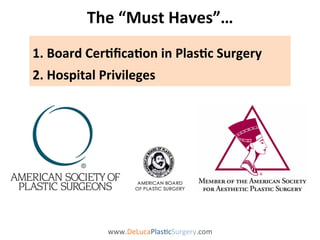 The 
“Must 
Haves”… 
1. 
Board 
Cer/fica/on 
in 
Plas/c 
Surgery 
2. 
Hospital 
Privileges 
www.DeLucaPlas9cSurgery.com 
 