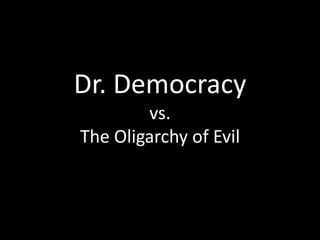 Dr. Democracy vs. The Oligarchy of Evil 
