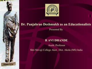 . Dr. Panjabrao Deshmukh as an Educationalists   Presented By  R AVI DHANDE Assitt. Professor Shri Shivaji College Akot . Dist. Akola (MS) India 