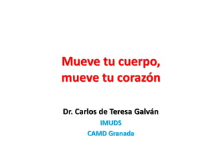 Mueve tu cuerpo,
mueve tu corazón
Dr. Carlos de Teresa Galván
IMUDS
CAMD Granada
 