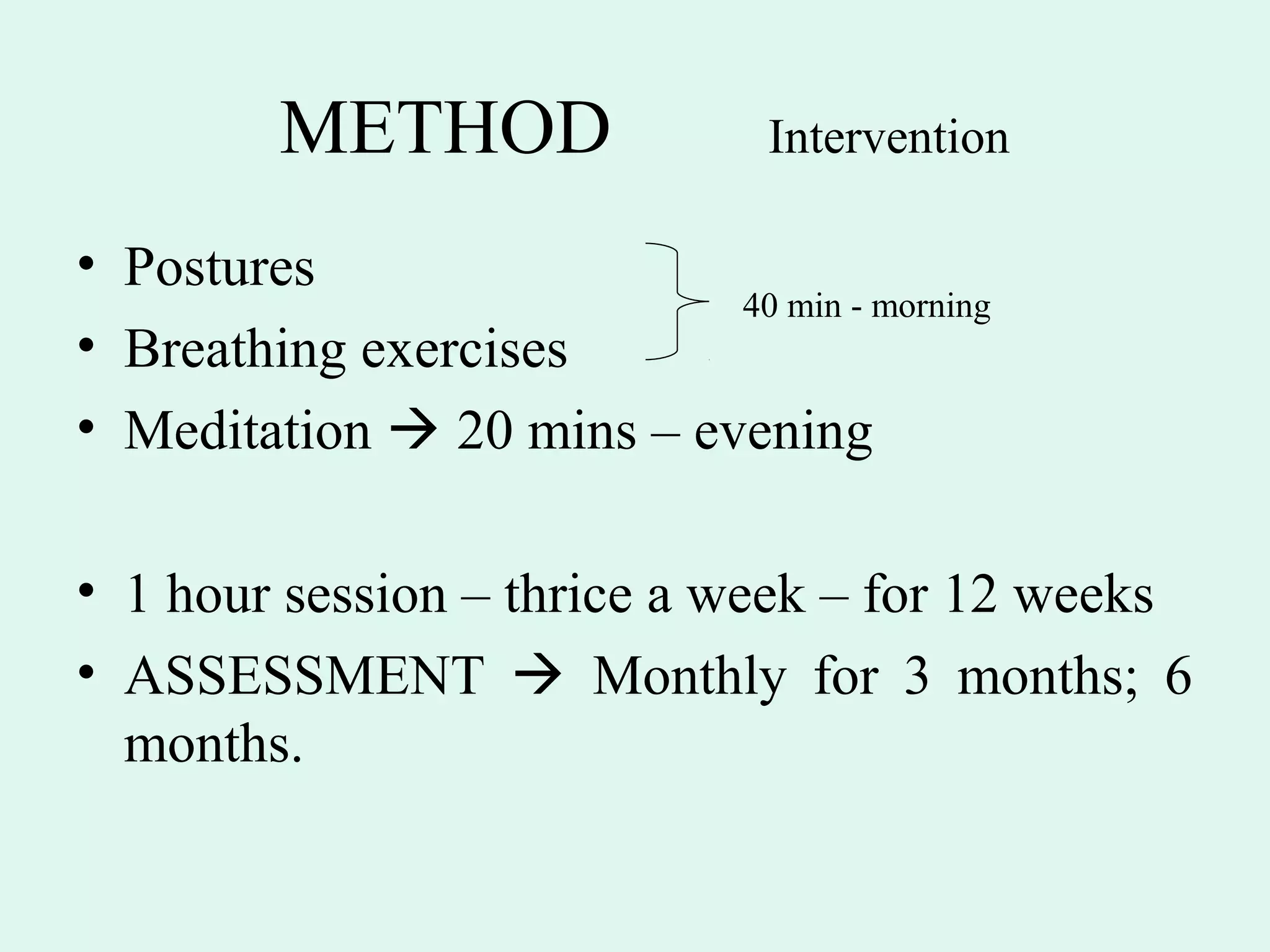 METHOD                 Intervention

• Postures
                           40 min - morning
• Breathing exercises
• Meditation  20 mins – evening

• 1 hour session – thrice a week – for 12 weeks
• ASSESSMENT  Monthly for 3 months; 6
  months.
 