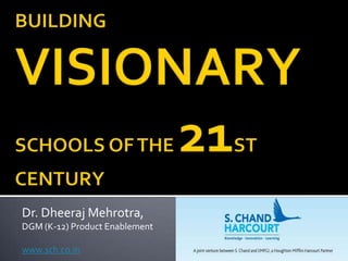 BUILDING VISIONARY SCHOOLS OF THE 21ST CENTURY Dr. DheerajMehrotra,  DGM (K-12) Product Enablement  www.sch.co.in 