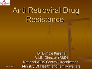 Anti Retroviral Drug Resistance  Dr Dimple Kasana Asstt. Director (R&D) National AIDS Control Organization  Ministry Of Health and family welfare 