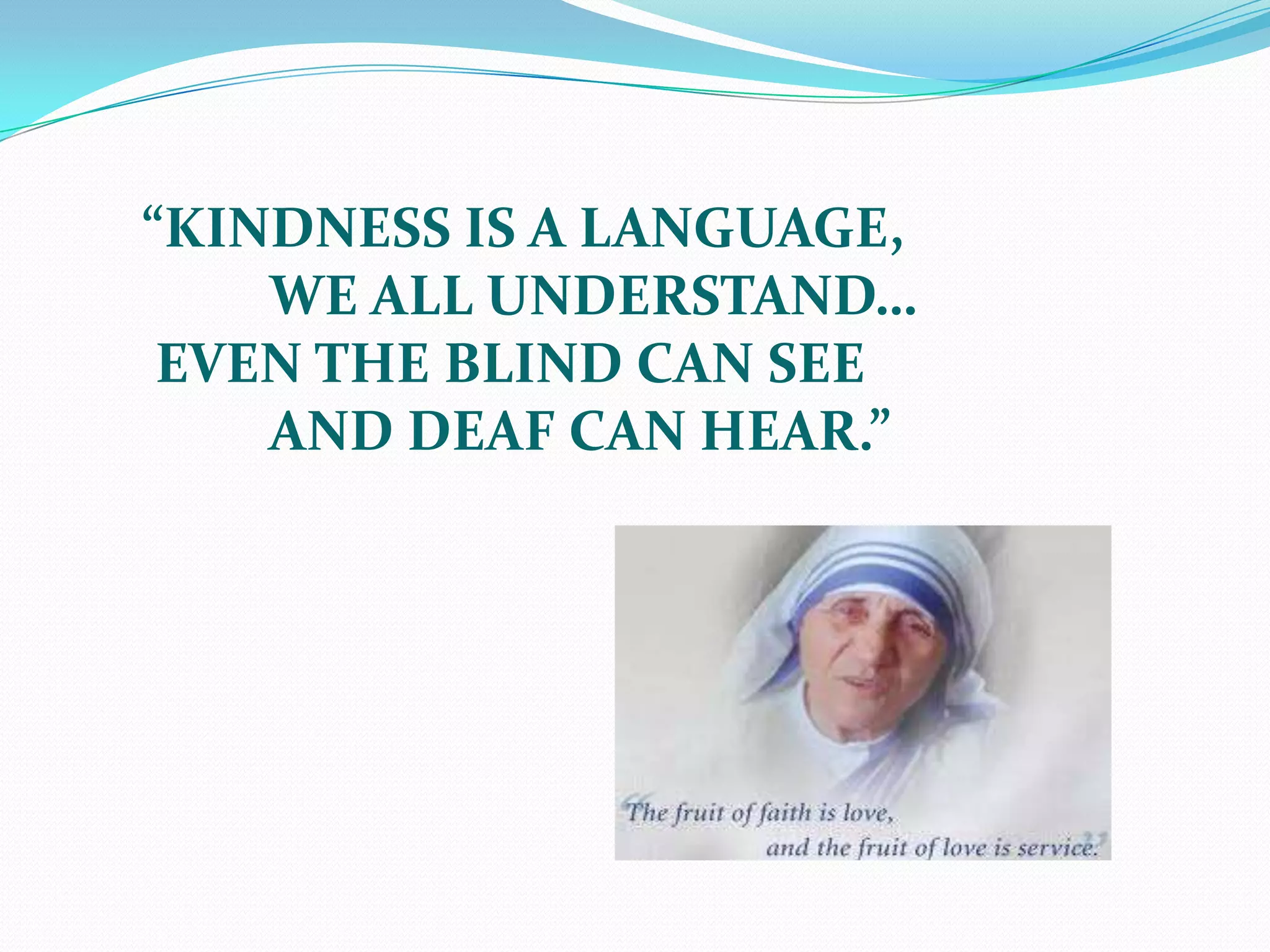 “KINDNESS IS A LANGUAGE,	WE ALL UNDERSTAND… EVEN THE BLIND CAN SEE	AND DEAF CAN HEAR.”