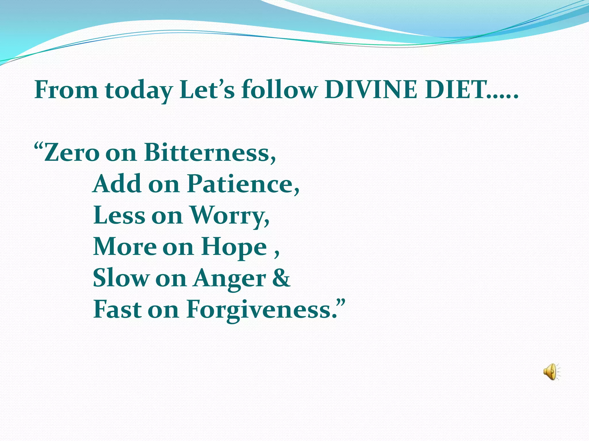 From today Let’s follow DIVINE DIET…..“Zero on Bitterness,	Add on Patience,	Less on Worry,	More on Hope ,	Slow on Anger &	Fast on Forgiveness.”