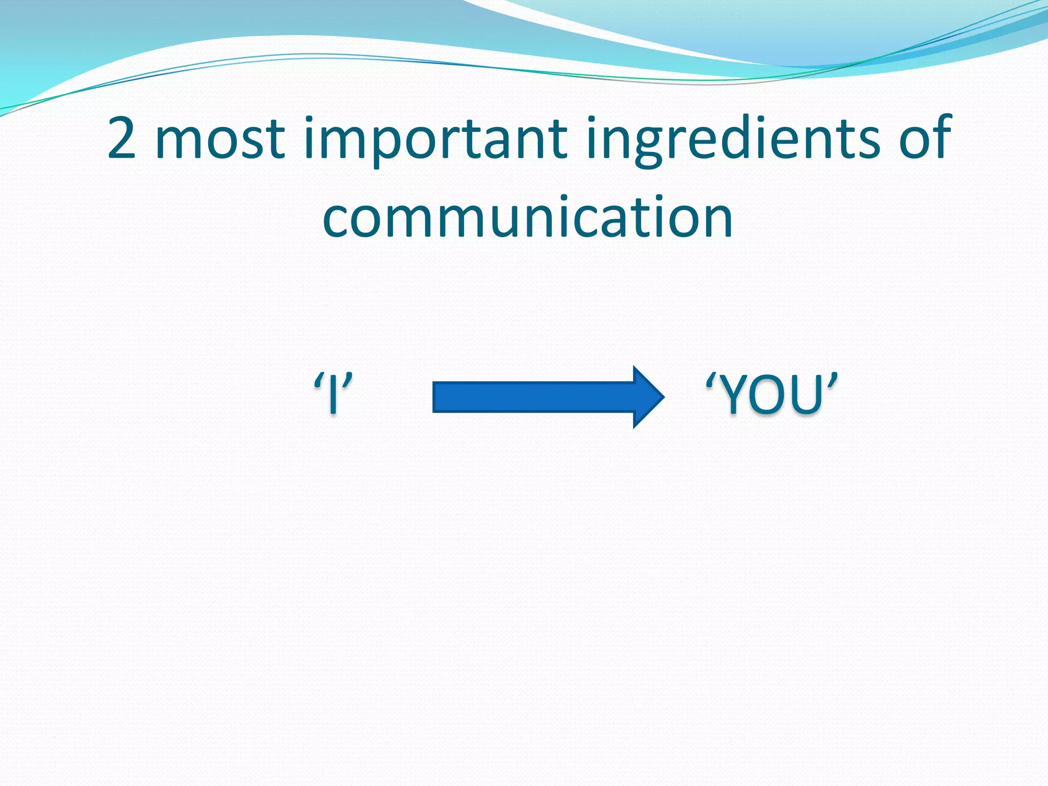 2 most important ingredients of communication ‘I’                         ‘YOU’