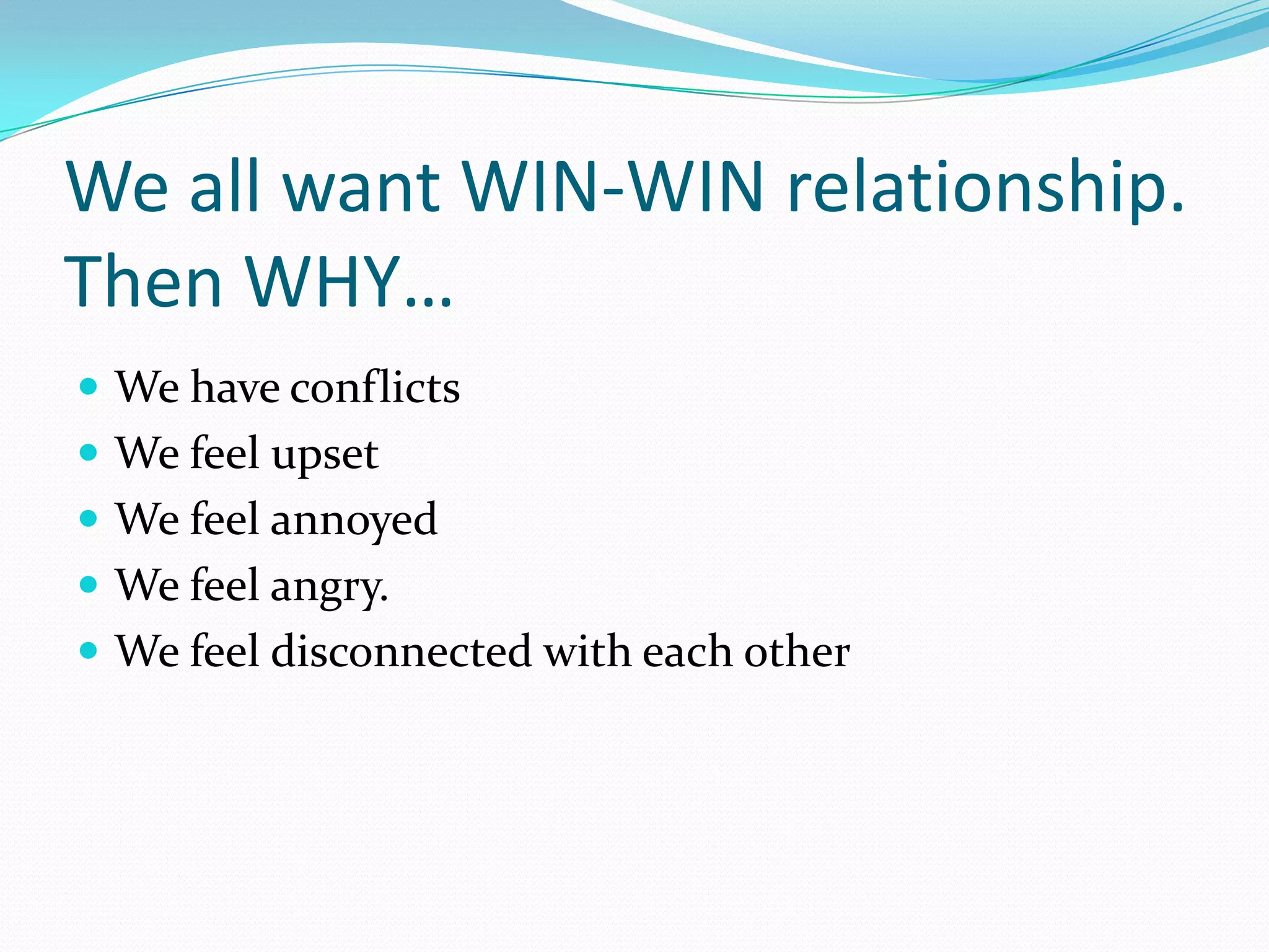 We all want WIN-WIN relationship. Then WHY…We have conflictsWe feel upsetWe feel annoyedWe feel angry.We feel disconnected with each other