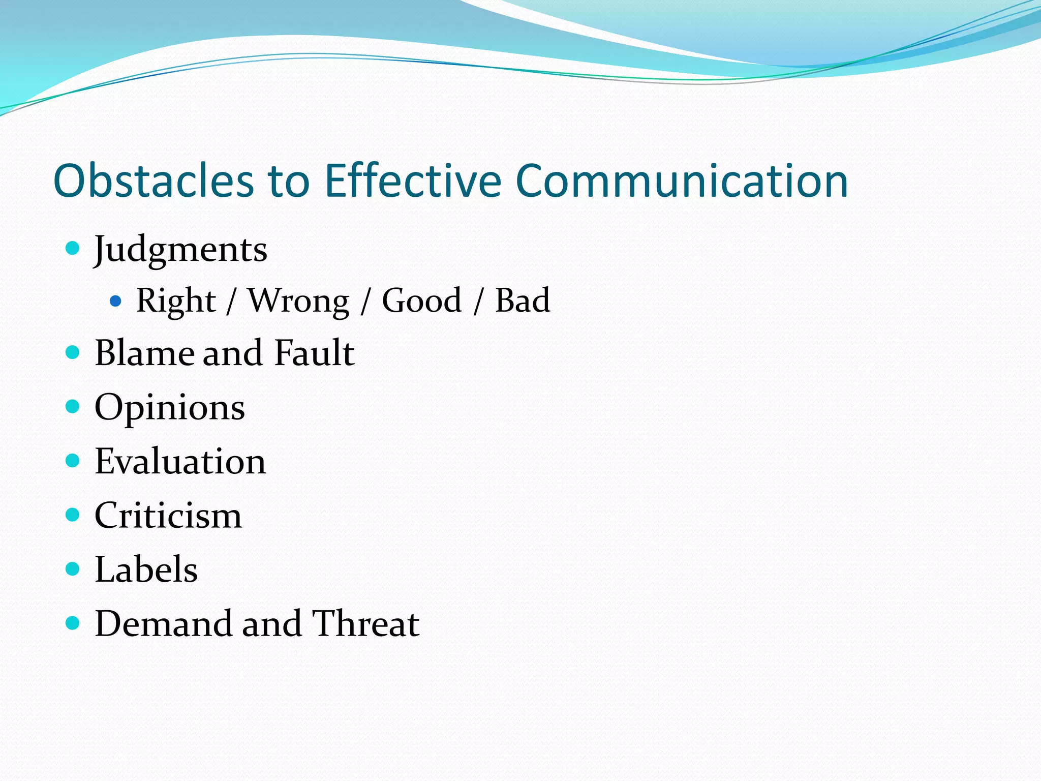Obstacles to Effective CommunicationJudgmentsRight / Wrong / Good / BadBlame and FaultOpinionsEvaluationCriticism LabelsDemand and Threat  