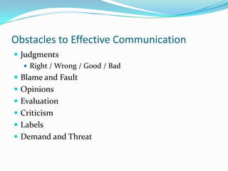 Obstacles to Effective Communication<br />Judgments<br />Right / Wrong / Good / Bad<br />Blame and Fault<br />Opinions<br ...