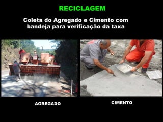 CIMENTO Coleta do Agregado e Cimento com bandeja para verificação da taxa AGREGADO RECICLAGEM 