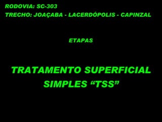 RODOVIA: SC-303 TRECHO: JOAÇABA - LACERDÓPOLIS - CAPINZAL ETAPAS TRATAMENTO SUPERFICIAL SIMPLES “TSS” 