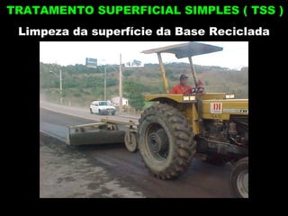 Limpeza da superfície da Base Reciclada TRATAMENTO SUPERFICIAL SIMPLES ( TSS ) 