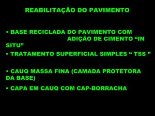 BASE RECICLADA DO PAVIMENTO COM  ADIÇÃO DE CIMENTO “IN SITU” REABILITAÇÃO DO PAVIMENTO CAUQ MASSA FINA (CAMADA PROTETORA DA BASE) CAPA EM CAUQ COM CAP-BORRACHA TRATAMENTO SUPERFICIAL SIMPLES “ TSS ” 