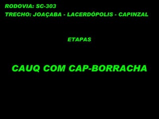 RODOVIA: SC-303 TRECHO: JOAÇABA - LACERDÓPOLIS - CAPINZAL ETAPAS CAUQ COM CAP-BORRACHA 