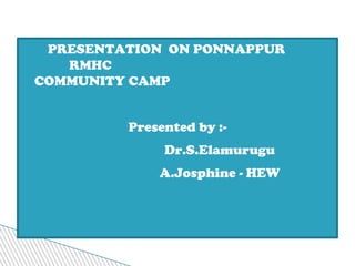 PRESENTATION ON PONNAPPUR
   RMHC
COMMUNITY CAMP


         Presented by :-
              Dr.S.Elamurugu
             A.Josphine - HEW
 