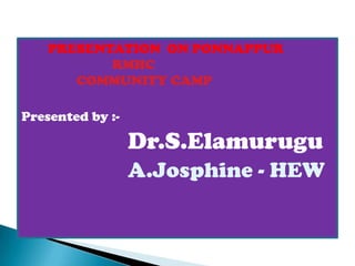 PRESENTATION ON PONNAPPUR
           RMHC
       COMMUNITY CAMP

Presented by :-

                  Dr.S.Elamurugu
                  A.Josphine - HEW
 