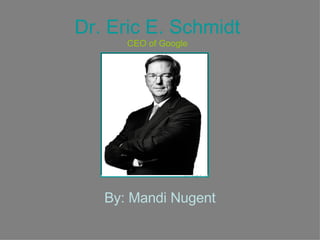 Dr. Eric E. Schmidt CEO of Google By: Mandi Nugent 