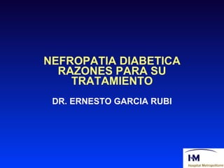 NEFROPATIA DIABETICA RAZONES PARA SU TRATAMIENTO DR. ERNESTO GARCIA RUBI 