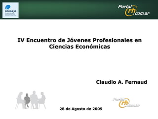 28 de Agosto de 2009 IV Encuentro de Jóvenes Profesionales en Ciencias Económicas Claudio A. Fernaud 