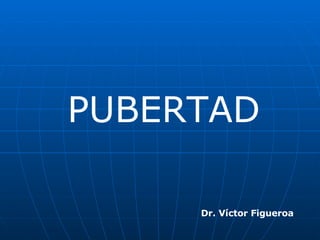Dr. Víctor Figueroa PUBERTAD 