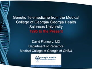 Genetic Telemedicine from the Medical
 College of Georgia/ Georgia Health
         Sciences University
         1995 to the Present

           David Flannery, MD
        Department of Pediatrics
   Medical College of Georgia of GHSU
 