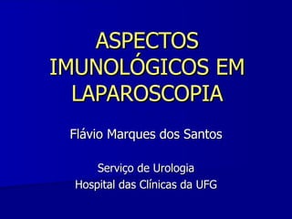 ASPECTOS IMUNOLÓGICOS EM LAPAROSCOPIA Flávio Marques dos Santos Serviço de Urologia Hospital das Clínicas da UFG 