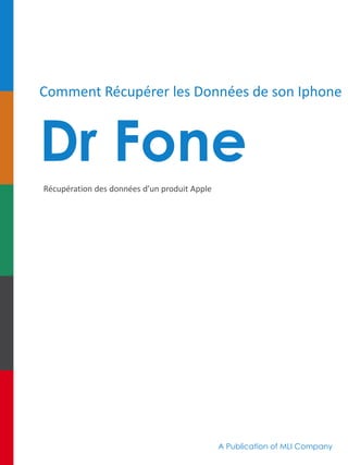 Comment Récupérer les Données de son Iphone
Dr Fone
Récupération des données d’un produit Apple
A Publication of MLI Company
 