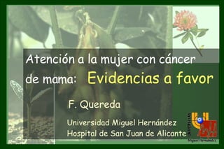 Atención a la mujer con cáncer  de mama:  Evidencias a favor F. Quereda Universidad Miguel Hernández Hospital de San Juan de Alicante 