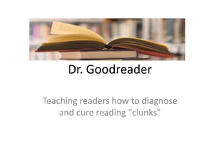 Dr. Goodreader

Teaching readers how to diagnose
    and cure reading "clunks"
 