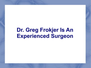 Dr. Greg Frokjer Is An
Experienced Surgeon
 